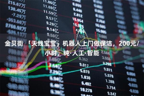 金贝街 「天线宝宝」机器人上门做保洁，200元/小时，纯·人工·智能